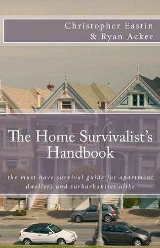 The Home Survivalist's Handbook The Must Have Survival Guide for Apartment Dwellers and Suburbanites Alike
