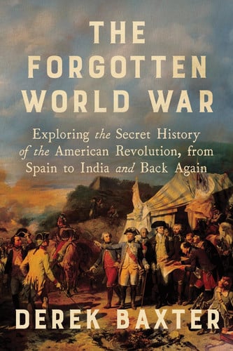 The Forgotten World War: Exploring the Secret History of the American Revolution, from Spain to India and Back Again