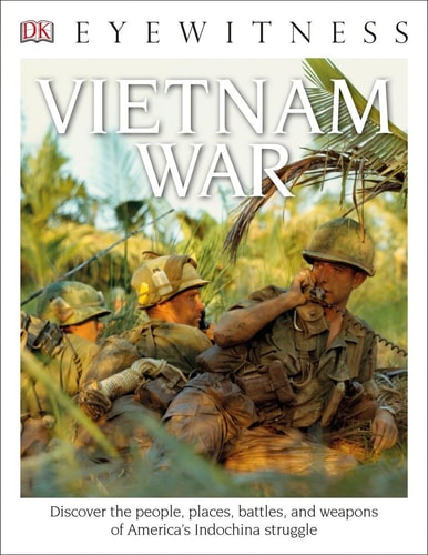 DK Eyewitness Books: Vietnam War Discover the People, Places, Battles, and Weapons of America's Indochina Struggl