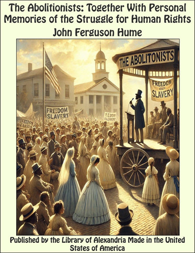 The Abolitionists: Together With Personal Memories of the Struggle for Human Rights