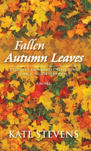 Fallen Autumn Leaves A Story of Brokenness, Searching, Grace, and Redemption