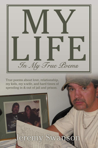 My Life In My True Poems True Poems about Love, Relationship, My Kids, My X-wife, and Hard Times of Spending in & Out of Jail and Prison.