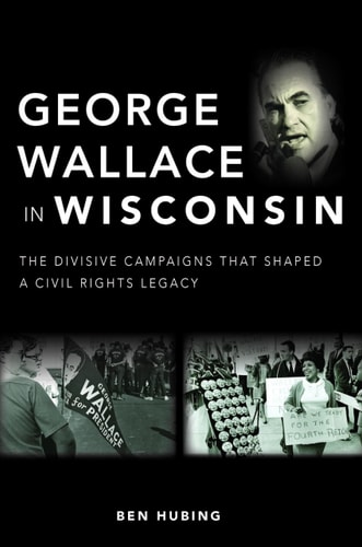 George Wallace in Wisconsin: The Divisive Campaigns that Shaped a Civil Rights Legacy