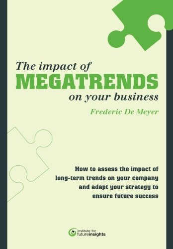 The Impact of Megatrends on Your Business How to Assess the Impact of Long-term Trends on Your Company and Adapt Your Strategy to Ensure Future Success