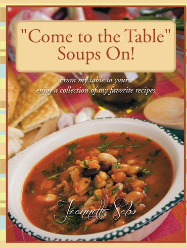 "Come to the Table" Soups On! From My Table to Yours, Enjoy a Collection of My Favorite Recipes