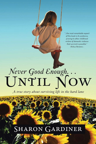 Never Good Enough . . . Until Now A True Story about Surviving Life in the Hard Lane