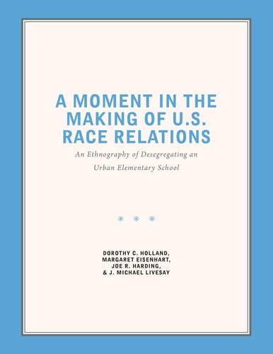 A Moment in the Making of U. S. Race Relations An Ethnography of Desegregating an Urban Elementary School