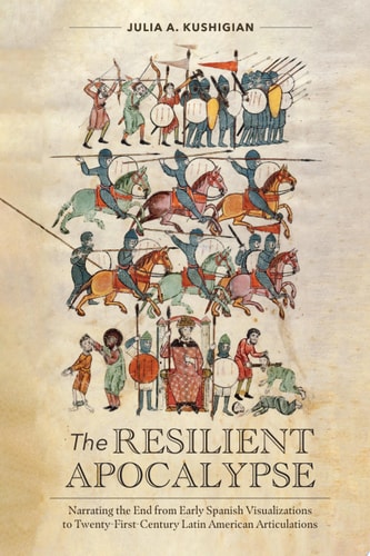 The Resilient Apocalypse Narrating the End from Early Spanish Visualizations to Twenty-First Century Latin American Articulations