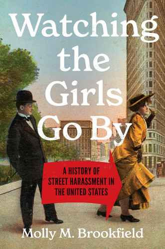 Watching the Girls Go By: A History of Street Harassment in the United States (Gender and American Culture)