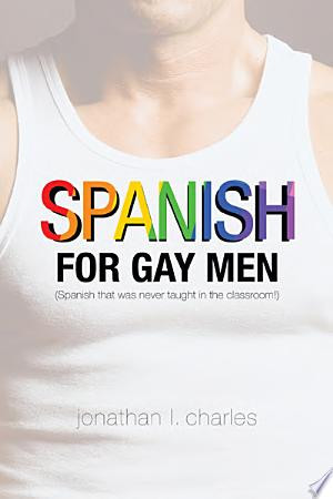 Spanish for Gay Men (Spanish That Was Never Taught in the Classroom!)