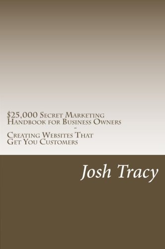 $25,000 Secret Marketing Handbook for Business Owners - Creating Websites That Get You Customers Unlock the SECRET STRATEGIES Used to Dominate YOUR NICHE in Google
