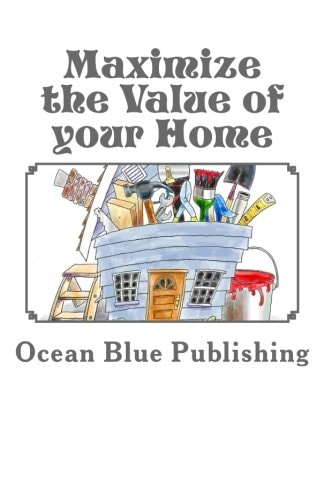 Maximize the Value of Your Home Featuring Interviews with 16 Real Estate and Home Improvement Experts