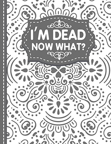 I'm Dead Now What? End of Life Planner End of Life Planner, Final Wishes, Funeral Details, Final Preparations... Make Life Easier for Those You Leave Behind