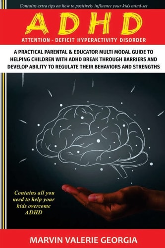 ADHD A Practical Parental & Educator Multimodal Guide to Helping Children with ADHD Break Through Barriers and Develop Ability to Regulate Their Behaviors and Strengths