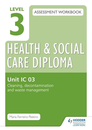 Level 3 Health & Social Care Diploma IC 03 Assessment Workbook Cleaning, Decontamination and Waste Managementunit IC 03
