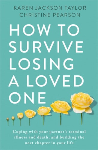 How to Survive Losing a Loved One A Practical Guide to Coping with Your Partner's Terminal Illness and Death, and Building the Next Chapter in Your Life