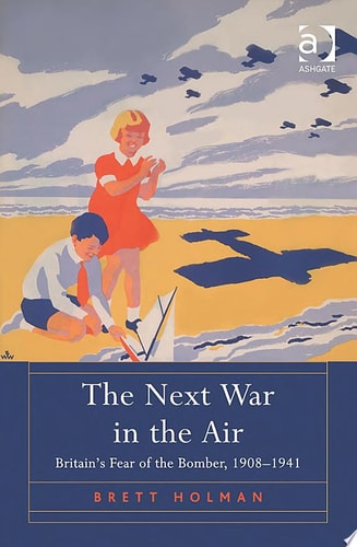 The Next War in the Air: Britain's Fear of the Bomber, 1908–1941