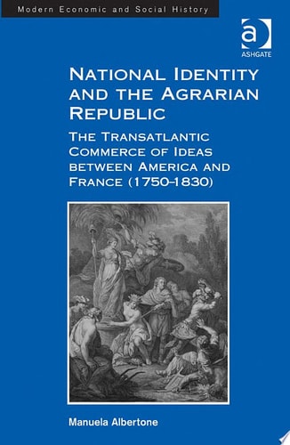 National Identity and the Agrarian Republic: The Transatlantic Commerce of Ideas between America and France (1750–1830)