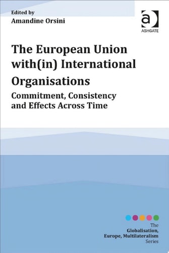 The European Union with(in) International Organisations: Commitment, Consistency and Effects across Time