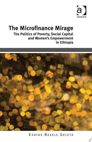 The Microfinance Mirage The Politics of Poverty, Social Capital and Women's Empowerment in Ethiopia