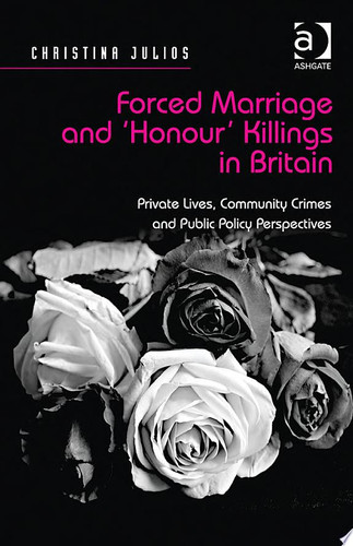 Forced Marriage and 'Honour' Killings in Britain Private Lives, Community Crimes and Public Policy Perspectives