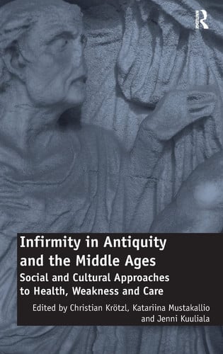 Infirmity in Antiquity and the Middle Ages Social and Cultural Approaches to Health, Weakness and Care