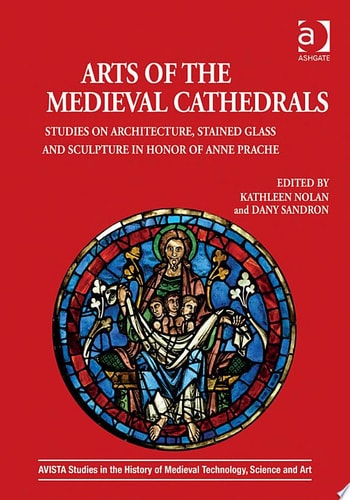 Arts of the Medieval Cathedrals Studies on Architecture, Stained Glass and Sculpture in Honor of Anne Prache