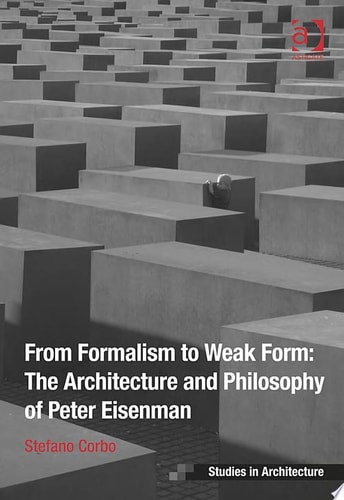 From Formalism to Weak Form: The Architecture and Philosophy of Peter Eisenman