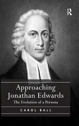 Approaching Jonathan Edwards The Evolution of a Persona