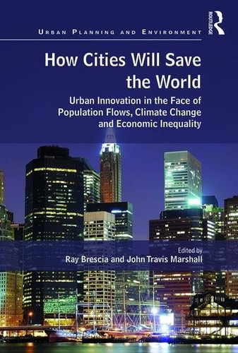 How Cities Will Save the World Urban Innovation in the Face of Population Flows, Climate Change and Economic Inequality