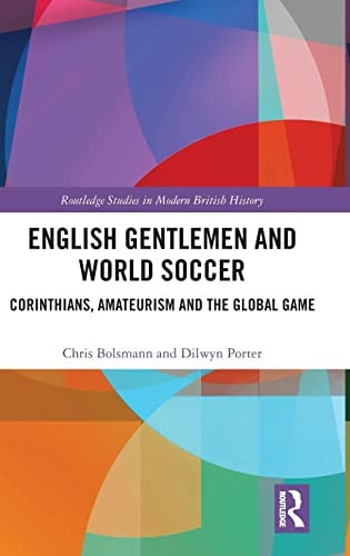 English Gentlemen and World Soccer Corinthians, Amateurism, and the Global Game