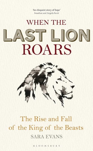 When the Last Lion Roars The Rise and Fall of the King of Beasts