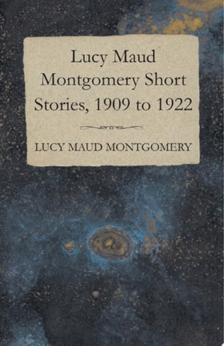 Lucy Maud Montgomery Short Stories, 1909 to 1922