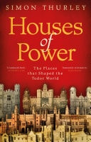 Houses of Power The Places that Shaped the Tudor World