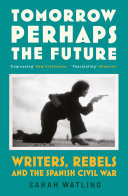 Tomorrow Perhaps the Future Following Writers and Rebels in the Spanish Civil War