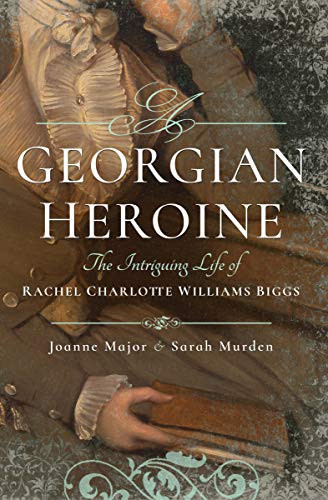 GEORGIAN HEROINE The Intriguing Life of Rachel Charlotte Williams Biggs