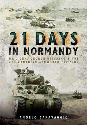 21 Days in Normandy Major General George Kitching and the 4th Canadian Armoured Division
