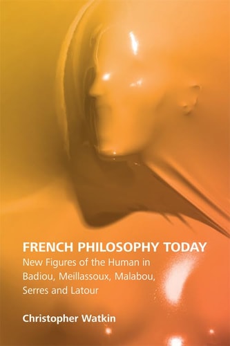 French Philosophy Today New Figures of the Human in Badiou, Meillassoux, Malabou, Serres and Latour