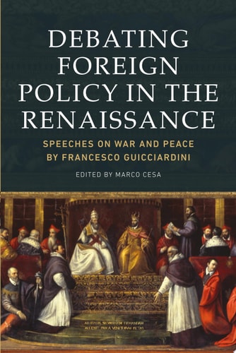 Debating Foreign Policy in the Renaissance Speeches on War and Peace by Francesco Guicciardini