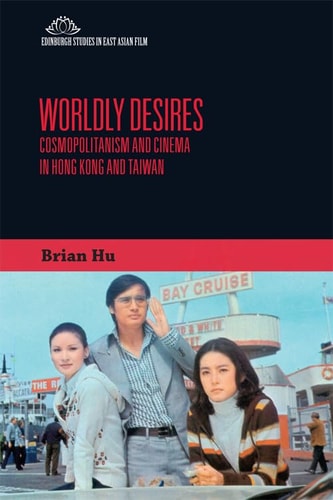 Worldly Desires Cosmopolitanism and Cinema in Hong Kong and Taiwan