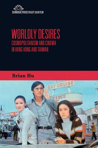 Worldly Desires Cosmopolitanism and Cinema in Hong Kong and Taiwan