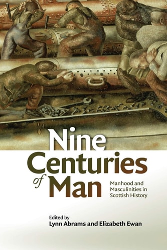 Nine Centuries of Man Manhood and Masculinities in Scottish History
