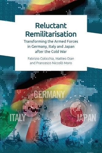 Reluctant Remilitarisation Transforming the Armed Forces in Germany, Italy and Japan After the Cold War