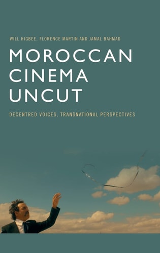 Moroccan Cinema Uncut Decentred Voices, Transnational Perspectives