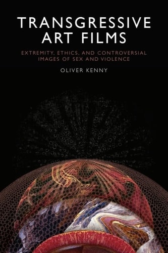 Transgressive Art Films Extremity, Ethics, and Controversial Images of Sex and Violence