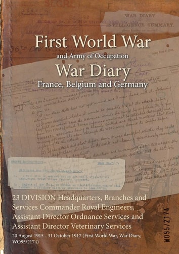 23 DIVISION Headquarters, Branches and Services Commander Royal Engineers, Assistant Director Ordnance Services and Assistant Director Veterinary Services 20 August 1915 - 31 October 1917 (First World War, War Diary, WO95/2174)