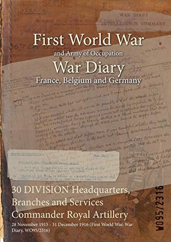 30 DIVISION Headquarters, Branches and Services Commander Royal Artillery 28 November 1915 - 31 December 1916 (First World War, War Diary, WO95/2316)