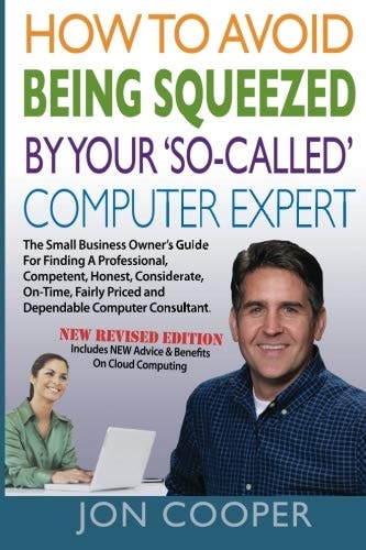 How to Avoid Being Squeezed by Your So-Called Computer Expert The Ultimate Small-Business Owner's Guide for Finding a Professional, Competent, Honest, Considerate, On-Time, Fairly-Priced and Dependable Computer Consultant