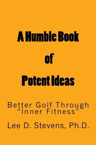 A Humble Book of Potent Ideas Better Golf Through Inner Fitness