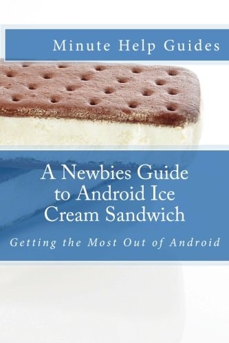 A Newbies Guide to Android Ice Cream Sandwich Getting the Most Out of Android